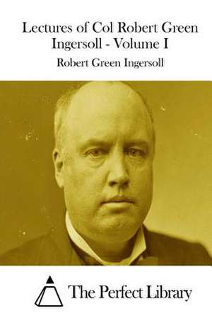 Lectures of Col Robert Green Ingersoll - Volume I de Robert Green Ingersoll