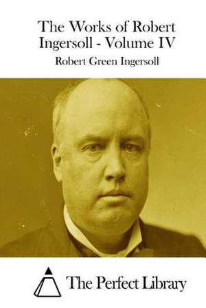 The Works of Robert Ingersoll - Volume IV de Robert Green Ingersoll