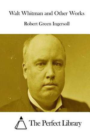 Walt Whitman and Other Works de Robert Green Ingersoll