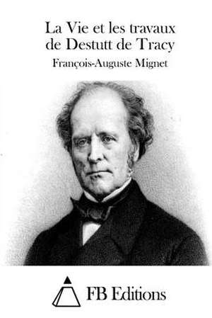 La Vie Et Les Travaux de Destutt de Tracy de Francois-Auguste Mignet