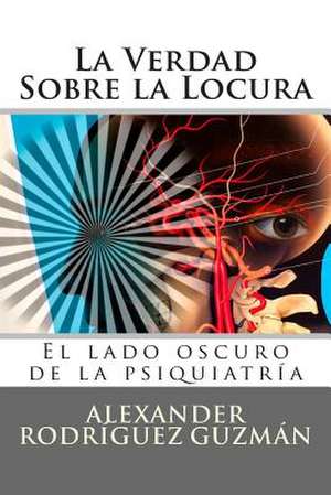 La Verdad Sobre La Locura de Alexander Rodriguez Guzman
