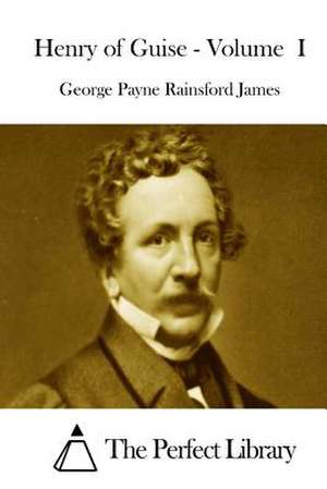 Henry of Guise - Volume I de George Payne Rainsford James