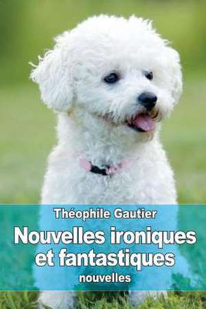 Nouvelles Ironiques Et Fantastiques de Theophile Gautier