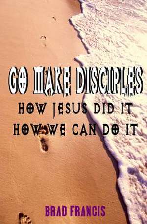 Go Make Disciples de Brad Francis