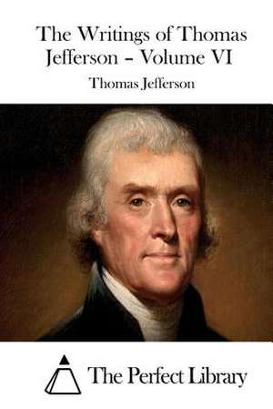 The Writings of Thomas Jefferson - Volume VI de Thomas Jefferson