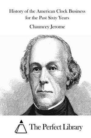 History of the American Clock Business for the Past Sixty Years de Chauncey Jerome