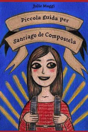 Piccola Guida Per Santiago de Compostela de Julie Maggi