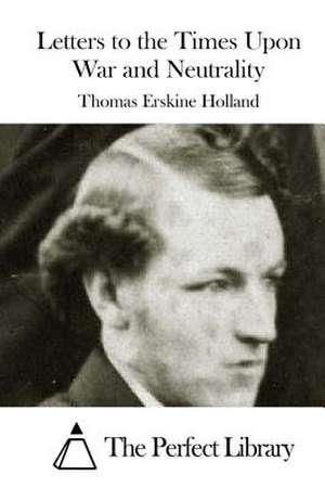 Letters to the Times Upon War and Neutrality de Thomas Erskine Holland