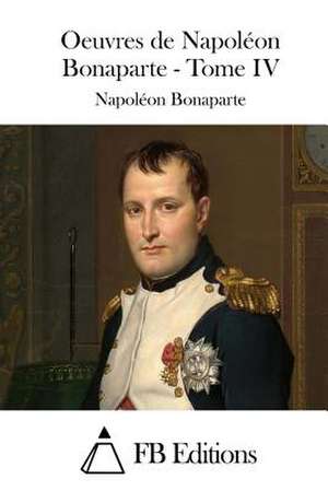 Oeuvres de Napoleon Bonaparte - Tome IV de Napoleon Bonaparte