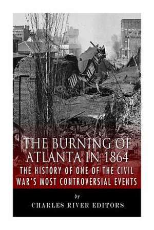 The Burning of Atlanta in 1864 de Charles River Editors