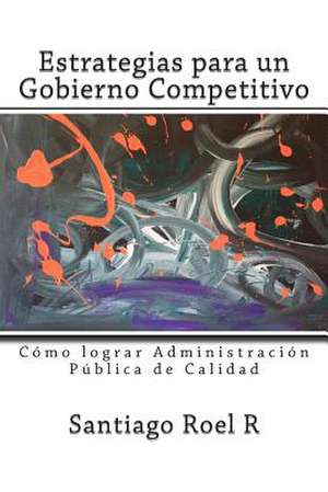 Estrategias Para Un Gobierno Competitivo de Santiago Roel R.