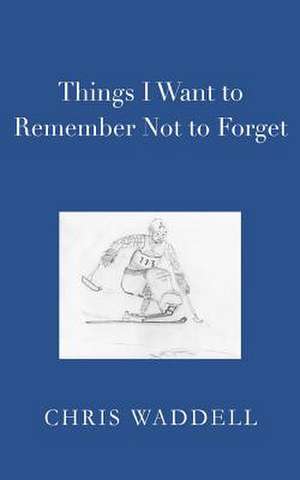 Things I Want to Remember Not to Forget de Chris Waddell