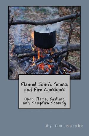 Flannel John's Smoke and Fire Cookbook de Tim Murphy