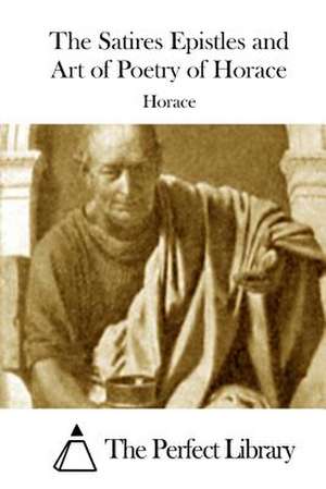 The Satires Epistles and Art of Poetry of Horace de Horace