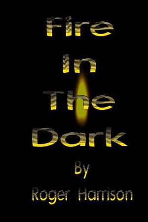 Fire in the Dark de Roger Harrison