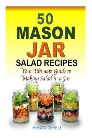 50 Mason Jar Salad Recipes de Megan Cerell