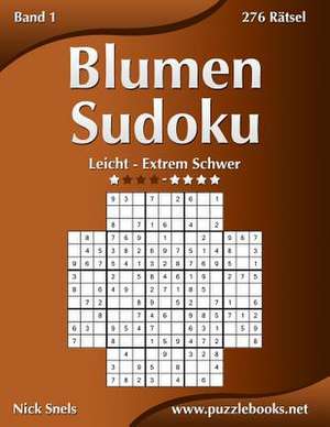 Blumen Sudoku - Leicht Bis Extrem Schwer - Band 1 - 276 Ratsel de Nick Snels