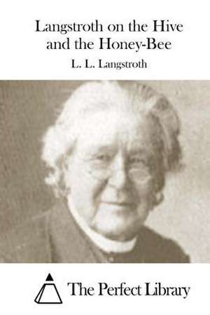 Langstroth on the Hive and the Honey-Bee de L. L. Langstroth