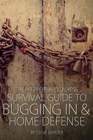 The Preppers Apocalypse Survival Guide to Bugging in & Home Defense de Steve Rayder