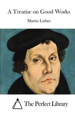 A Treatise on Good Works de Martin Luther