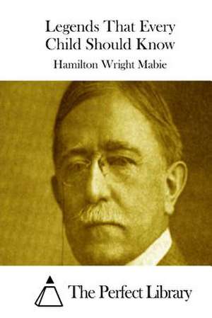 Legends That Every Child Should Know de Hamilton Wright Mabie