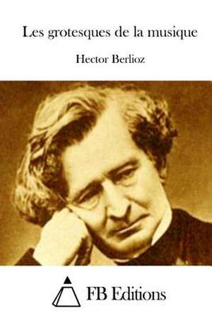 Les Grotesques de La Musique de Hector Berlioz