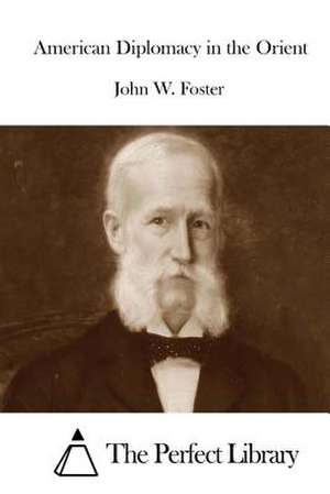 American Diplomacy in the Orient de John W. Foster