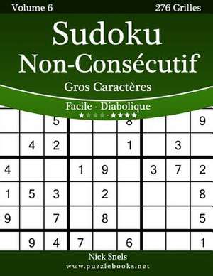 Sudoku Non-Consecutif Gros Caracteres - Facile a Diabolique - Volume 6 - 276 Grilles de Nick Snels