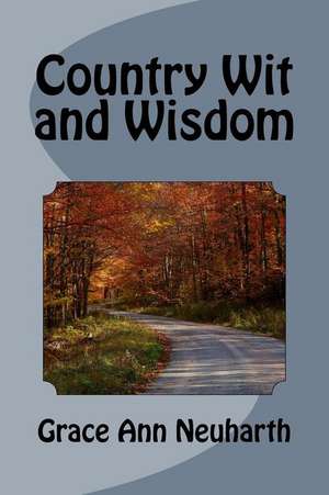 Country Wit and Wisdom de Grace Ann Neuharth