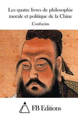 Les Quatre Livres de Philosophie Morale Et Politique de La Chine de Confucius