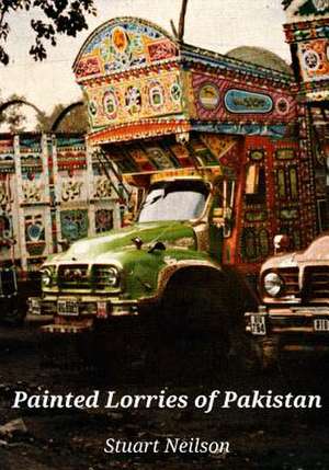 Painted Lorries of Pakistan de Stuart Neilson