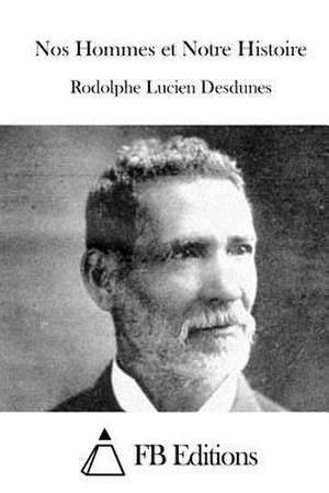 Nos Hommes Et Notre Histoire de Rodolphe Lucien Desdunes