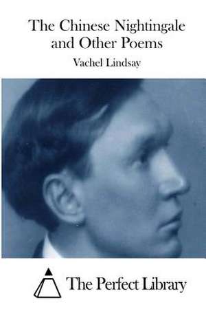 The Chinese Nightingale and Other Poems de Vachel Lindsay