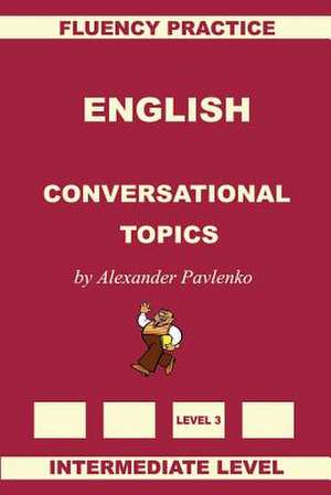 English, Conversational Topics, Intermediate Level de Alexander Pavlenko