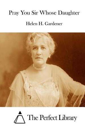 Pray You Sir Whose Daughter de Helen H. Gardener