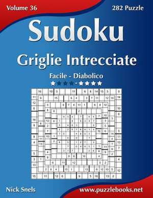 Sudoku Griglie Intrecciate - Da Facile a Diabolico - Volume 36 - 282 Puzzle de Nick Snels