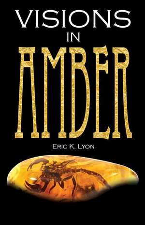 Visions in Amber de Eric K. Lyon