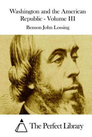 Washington and the American Republic - Volume III de Benson John Lossing