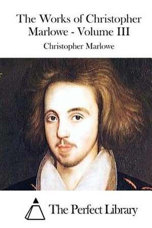 The Works of Christopher Marlowe - Volume III de Christopher Marlowe