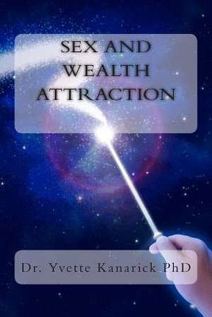 Sex and Wealth Attraction de Dr Yvette P. Kanarick