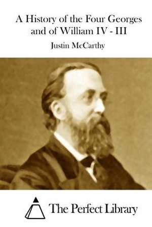 A History of the Four Georges and of William IV - III de Justin McCarthy