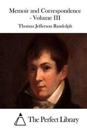 Memoir and Correspondence - Volume III de Thomas Jefferson Randolph