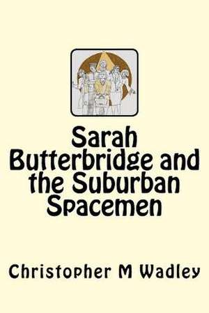 Sarah Butterbridge and the Suburban Spacemen de MR Christopher M. Wadley