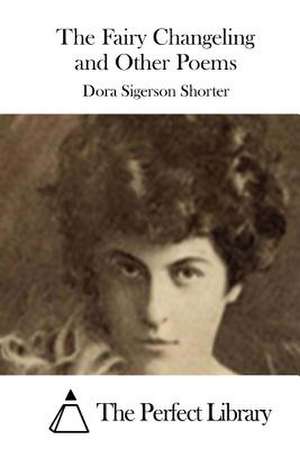 The Fairy Changeling and Other Poems de Dora Sigerson Shorter