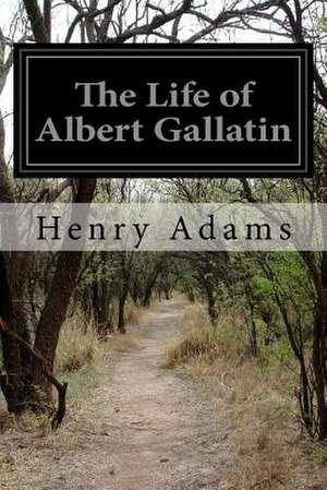 The Life of Albert Gallatin de Henry Adams