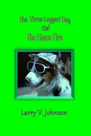 The Three Legged Dog and the House Fire de Larry V. Johnson