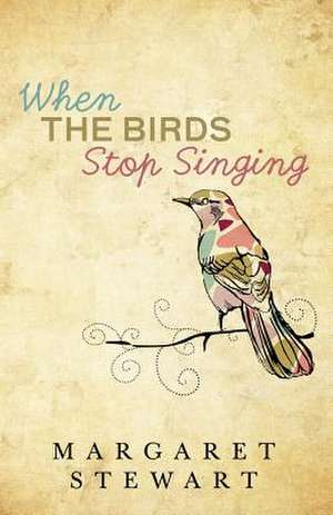 When the Birds Stop Singing de Margaret Stewart