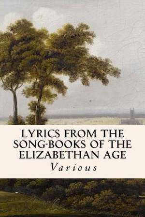 Lyrics from the Song-Books of the Elizabethan Age de Various