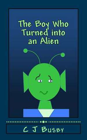 The Boy Who Turned Into an Alien de C. J. Busby