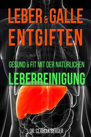 Leber & Galle Entgiften - Gesund & Fit Mit Der Naturlichen Leberreinigung de Dr Claudia Berger